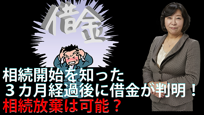 相続開始を知った3カ月経過後に借金が判明！相続放棄は可能？