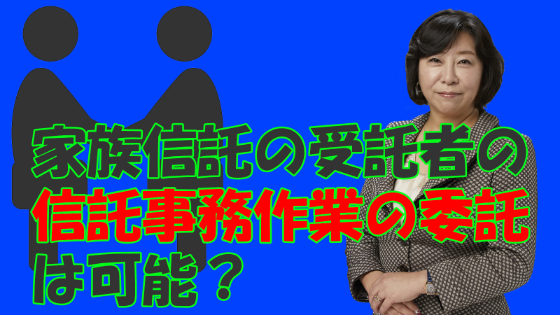 家族信託の受託者の信託事務作業の委託は可能？