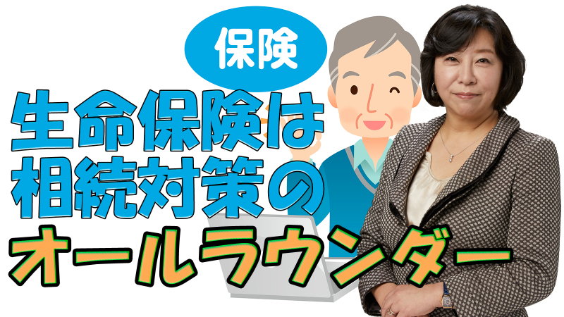 生命保険は相続税対策はもちろん争続防止や納税資金にも効果あり