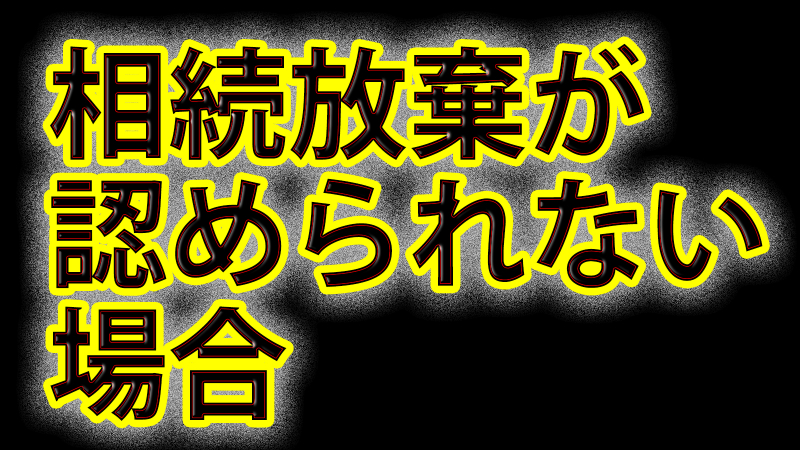 相続放棄が認められない場合