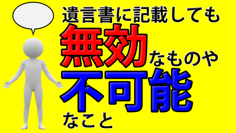 遺言書に記載しても無効なものや不可能なこと