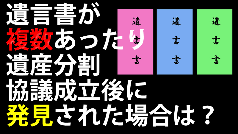 遺言書が複数あったり遺産分割協議成立後に発見された場合は？